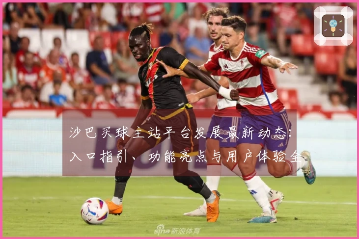 沙巴买球主站平台发展最新动态：入口指引、功能亮点与用户体验全解析