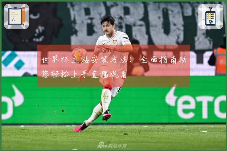 世界杯主站安装方法：全面指南助您轻松上手直播观看