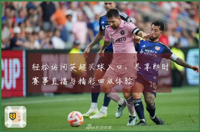 轻松访问英超买球入口，尽享即时赛事直播与精彩回放体验