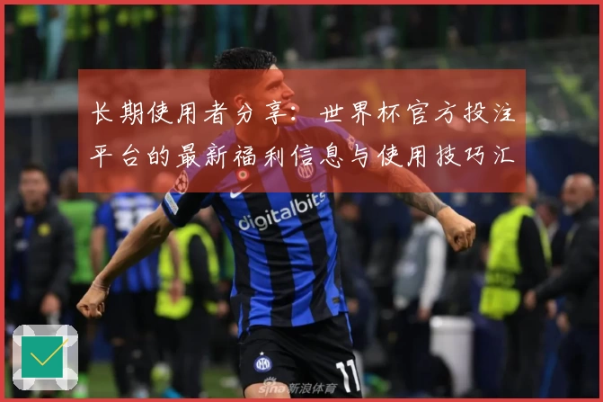 长期使用者分享：世界杯官方投注平台的最新福利信息与使用技巧汇总