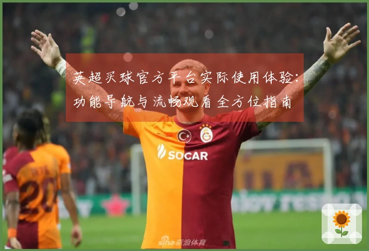 英超买球官方平台实际使用体验：功能导航与流畅观看全方位指南