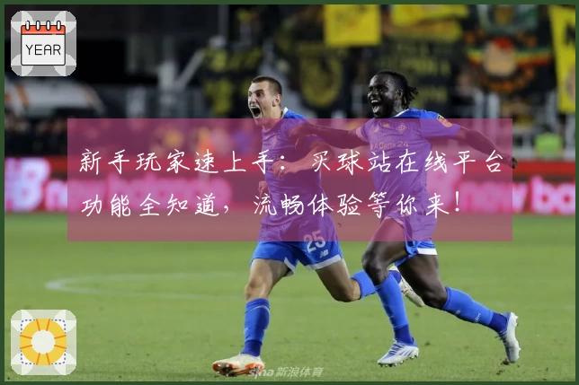 新手玩家速上手：买球站在线平台功能全知道，流畅体验等你来！