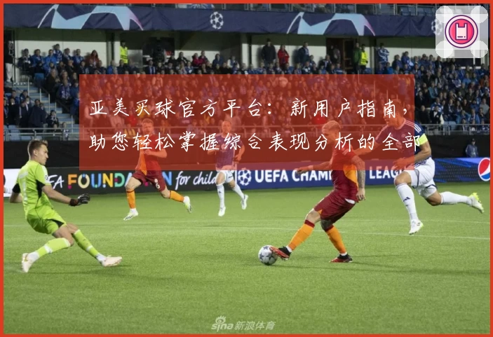 亚美买球官方平台：新用户指南，助您轻松掌握综合表现分析的全部功能