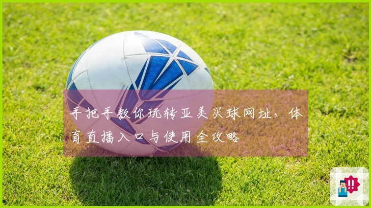 手把手教你玩转亚美买球网址，体育直播入口与使用全攻略