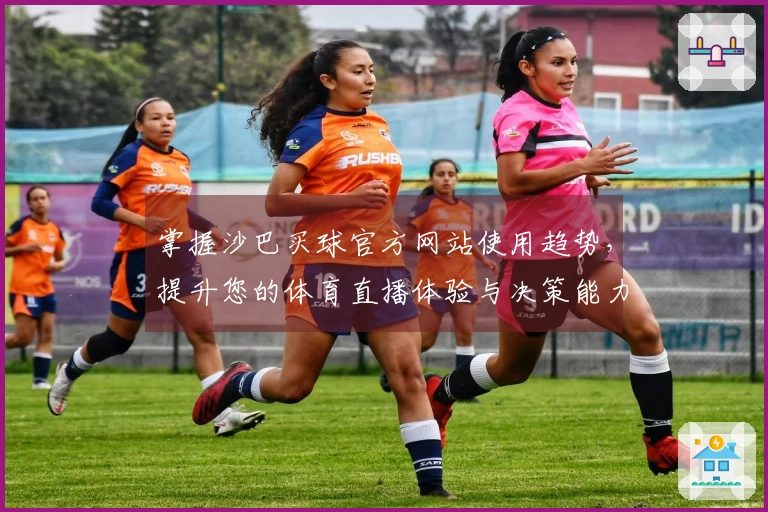 掌握沙巴买球官方网站使用趋势，提升您的体育直播体验与决策能力
