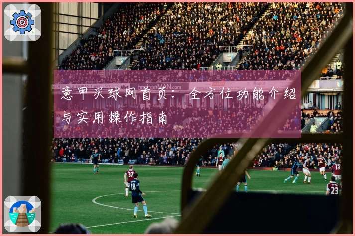 意甲买球网首页：全方位功能介绍与实用操作指南