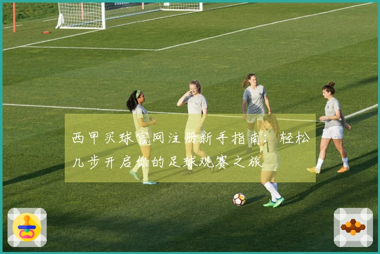 西甲买球官网注册新手指南：轻松几步开启你的足球观赛之旅