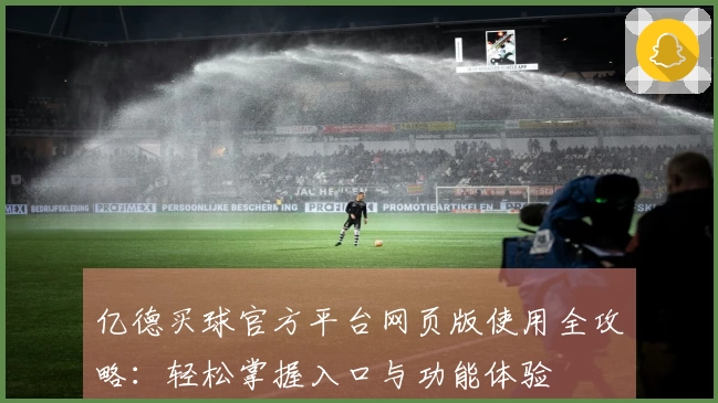 亿德买球官方平台网页版使用全攻略：轻松掌握入口与功能体验