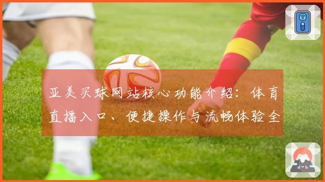 亚美买球网站核心功能介绍：体育直播入口、便捷操作与流畅体验全面解析