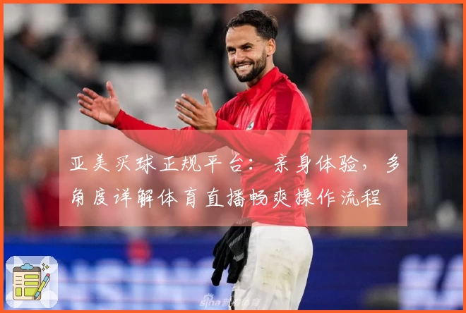 亚美买球正规平台：亲身体验，多角度详解体育直播畅爽操作流程