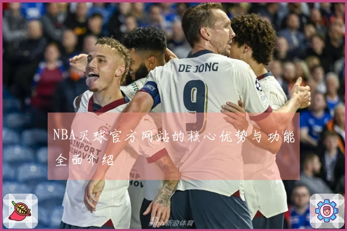 NBA买球官方网站的核心优势与功能全面介绍