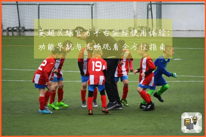 英超买球官方平台实际使用体验：功能导航与流畅观看全方位指南