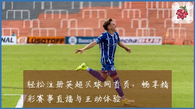轻松注册英超买球网首页，畅享精彩赛事直播与互动体验