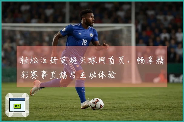 轻松注册英超买球网首页，畅享精彩赛事直播与互动体验