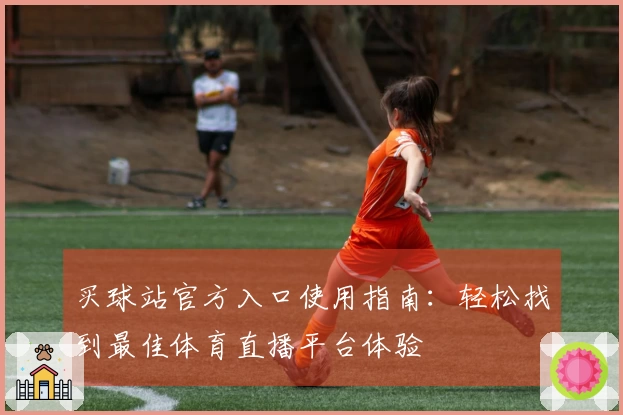 买球站官方入口使用指南：轻松找到最佳体育直播平台体验