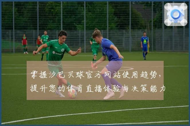 掌握沙巴买球官方网站使用趋势，提升您的体育直播体验与决策能力