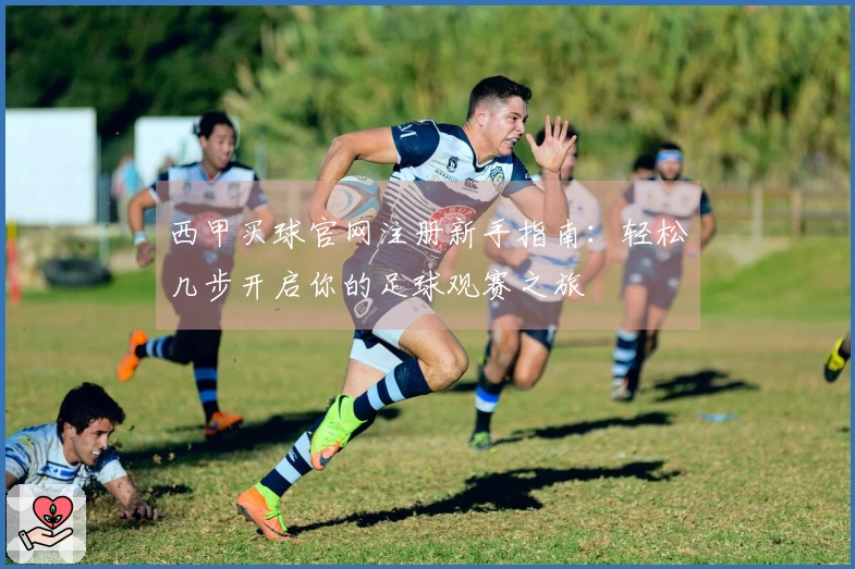 西甲买球官网注册新手指南：轻松几步开启你的足球观赛之旅
