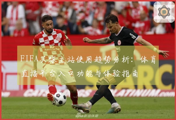FIFA买球主站使用趋势分析：体育直播平台入口功能与体验指南