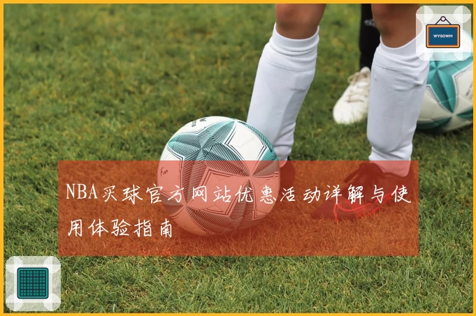 NBA买球官方网站优惠活动详解与使用体验指南