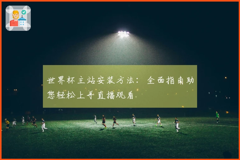 世界杯主站安装方法：全面指南助您轻松上手直播观看